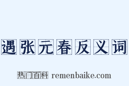 遇张元春反义词是什么意思的图片